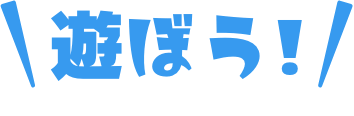 遊ぼう!